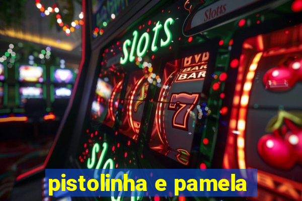 pistolinha e pamela